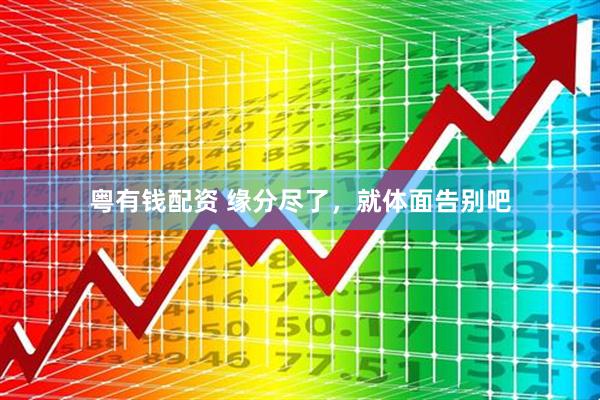 粤有钱配资 缘分尽了,就体面告别吧