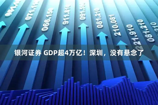 银河证券 GDP超4万亿！深圳，没有悬念了