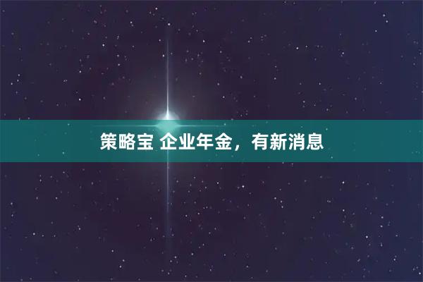 策略宝 企业年金，有新消息