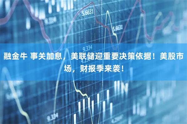 融金牛 事关加息，美联储迎重要决策依据！美股市场，财报季来袭！