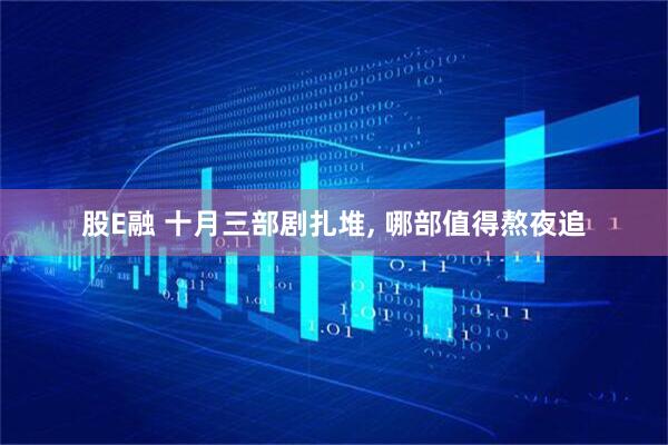 股E融 十月三部剧扎堆, 哪部值得熬夜追