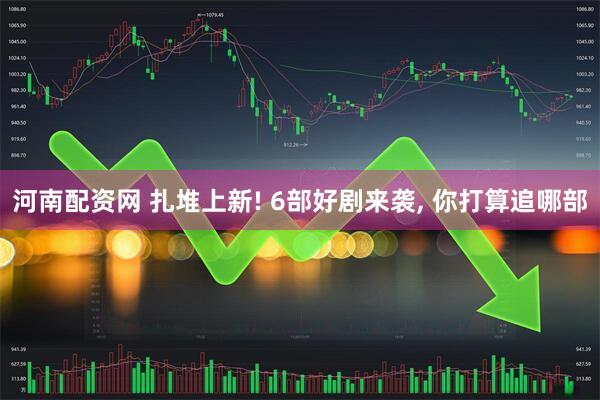 河南配资网 扎堆上新! 6部好剧来袭, 你打算追哪部